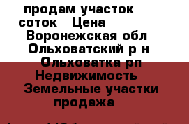 продам участок 12,5 соток › Цена ­ 240 000 - Воронежская обл., Ольховатский р-н, Ольховатка рп Недвижимость » Земельные участки продажа   
